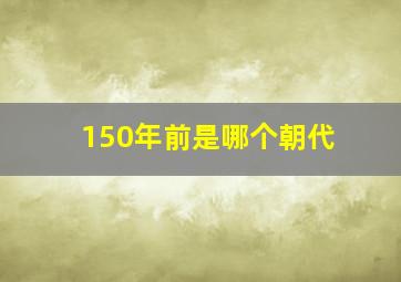 150年前是哪个朝代