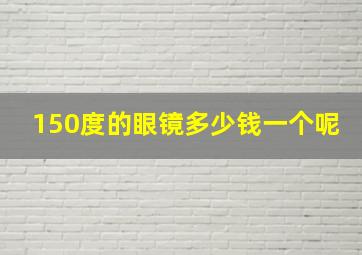 150度的眼镜多少钱一个呢