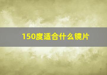 150度适合什么镜片