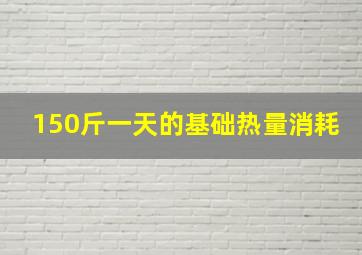 150斤一天的基础热量消耗