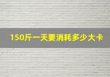 150斤一天要消耗多少大卡