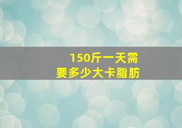 150斤一天需要多少大卡脂肪