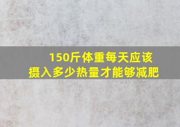 150斤体重每天应该摄入多少热量才能够减肥