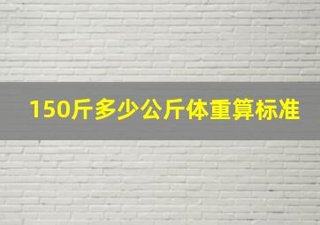 150斤多少公斤体重算标准