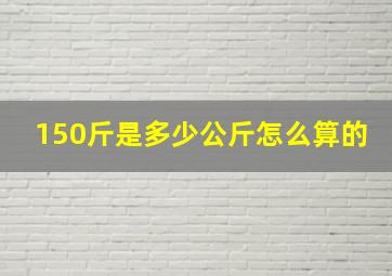 150斤是多少公斤怎么算的