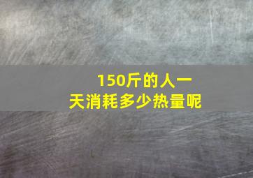 150斤的人一天消耗多少热量呢