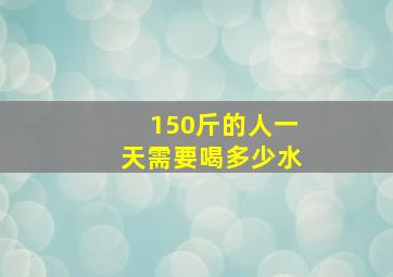 150斤的人一天需要喝多少水