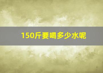 150斤要喝多少水呢