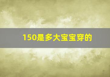 150是多大宝宝穿的