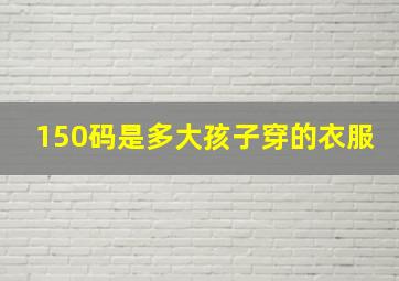 150码是多大孩子穿的衣服