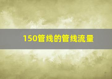 150管线的管线流量