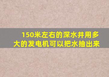 150米左右的深水井用多大的发电机可以把水抽出来