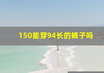 150能穿94长的裤子吗