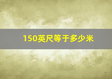 150英尺等于多少米