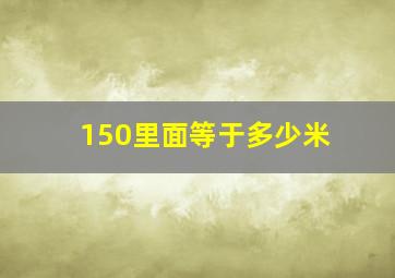 150里面等于多少米