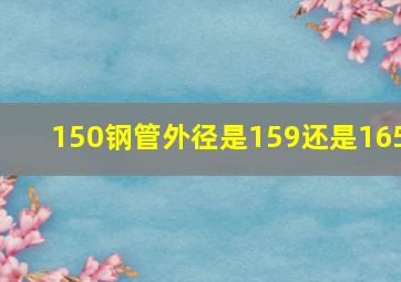 150钢管外径是159还是165