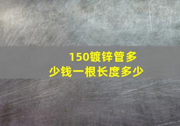 150镀锌管多少钱一根长度多少