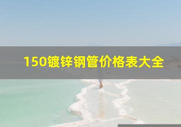 150镀锌钢管价格表大全