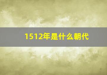 1512年是什么朝代