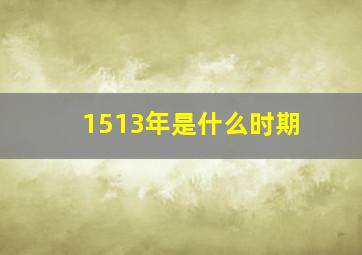 1513年是什么时期