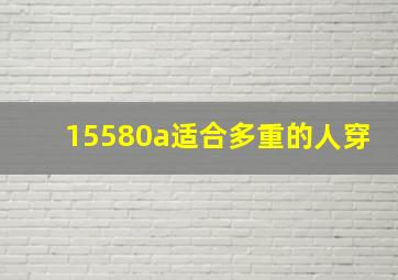 15580a适合多重的人穿