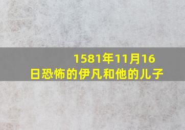 1581年11月16日恐怖的伊凡和他的儿子