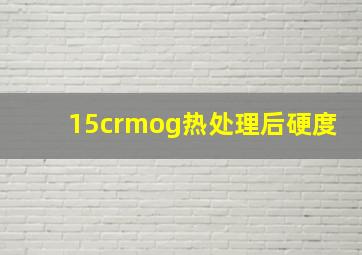 15crmog热处理后硬度