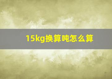 15kg换算吨怎么算