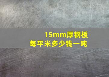 15mm厚钢板每平米多少钱一吨