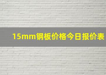 15mm钢板价格今日报价表