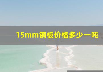 15mm钢板价格多少一吨