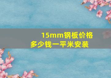 15mm钢板价格多少钱一平米安装