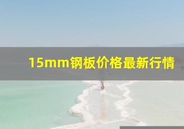 15mm钢板价格最新行情