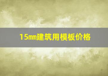 15㎜建筑用模板价格