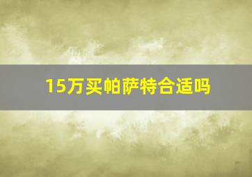 15万买帕萨特合适吗