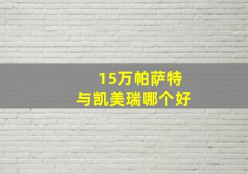 15万帕萨特与凯美瑞哪个好