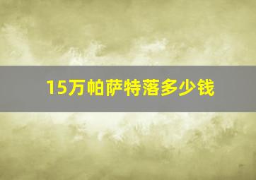 15万帕萨特落多少钱