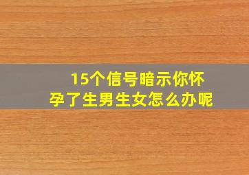 15个信号暗示你怀孕了生男生女怎么办呢