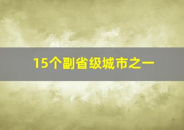 15个副省级城市之一