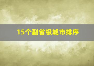 15个副省级城市排序