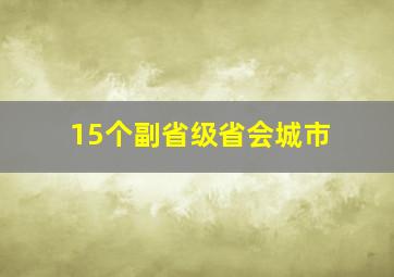 15个副省级省会城市