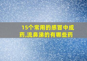 15个常用的感冒中成药,流鼻涕的有哪些药