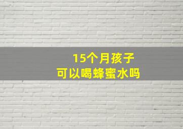 15个月孩子可以喝蜂蜜水吗