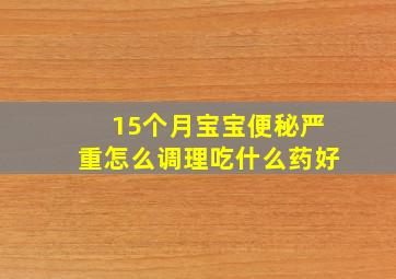 15个月宝宝便秘严重怎么调理吃什么药好