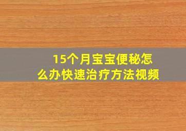 15个月宝宝便秘怎么办快速治疗方法视频