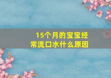 15个月的宝宝经常流口水什么原因