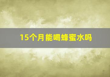 15个月能喝蜂蜜水吗