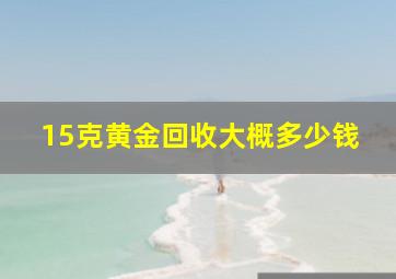 15克黄金回收大概多少钱