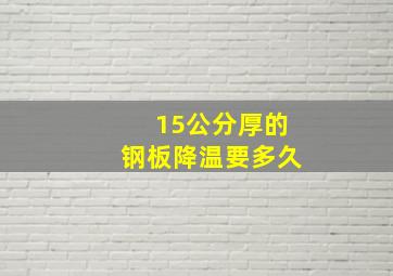 15公分厚的钢板降温要多久