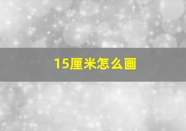 15厘米怎么画